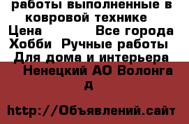 работы выполненные в ковровой технике › Цена ­ 3 000 - Все города Хобби. Ручные работы » Для дома и интерьера   . Ненецкий АО,Волонга д.